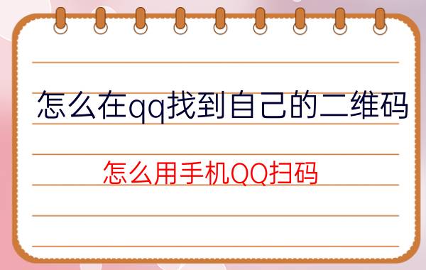 怎么在qq找到自己的二维码 怎么用手机QQ扫码？